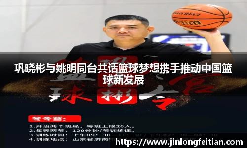 巩晓彬与姚明同台共话篮球梦想携手推动中国篮球新发展