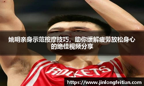 姚明亲身示范按摩技巧，助你缓解疲劳放松身心的绝佳视频分享