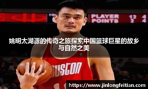 姚明太湖源的传奇之旅探索中国篮球巨星的故乡与自然之美
