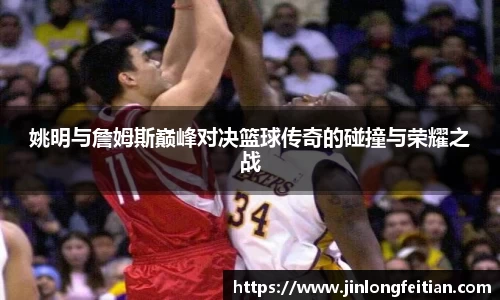 姚明与詹姆斯巅峰对决篮球传奇的碰撞与荣耀之战