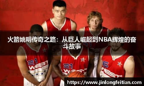 火箭姚明传奇之路：从巨人崛起到NBA辉煌的奋斗故事