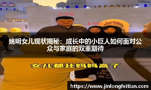姚明女儿现状揭秘：成长中的小巨人如何面对公众与家庭的双重期待
