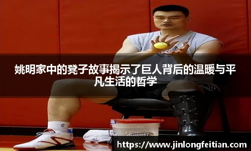 姚明家中的凳子故事揭示了巨人背后的温暖与平凡生活的哲学