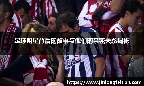 足球明星背后的故事与他们的亲密关系揭秘