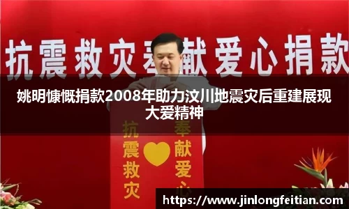 姚明慷慨捐款2008年助力汶川地震灾后重建展现大爱精神