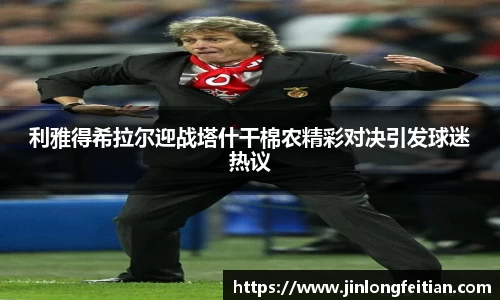 利雅得希拉尔迎战塔什干棉农精彩对决引发球迷热议