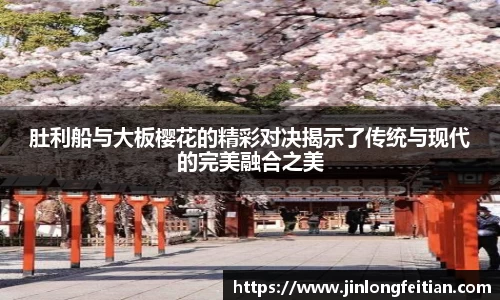 肚利船与大板樱花的精彩对决揭示了传统与现代的完美融合之美