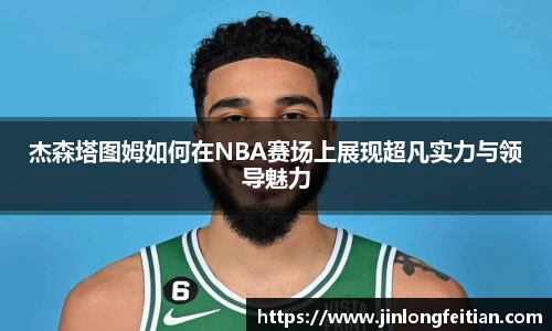 杰森塔图姆如何在NBA赛场上展现超凡实力与领导魅力